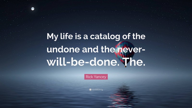 Rick Yancey Quote: “My life is a catalog of the undone and the never-will-be-done. The.”