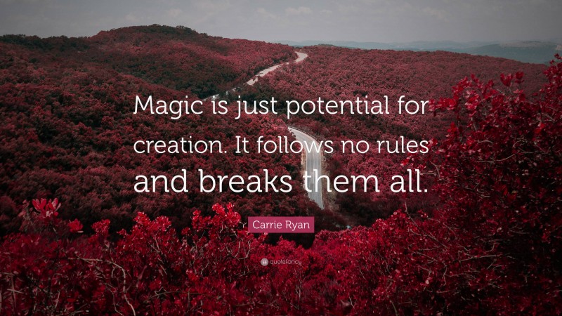 Carrie Ryan Quote: “Magic is just potential for creation. It follows no rules and breaks them all.”