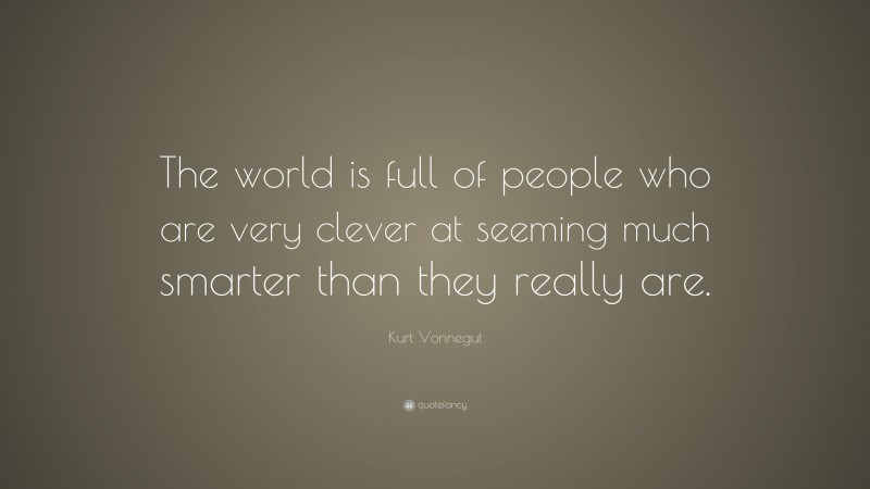 Kurt Vonnegut Quote: “The world is full of people who are very clever at seeming much smarter than they really are.”