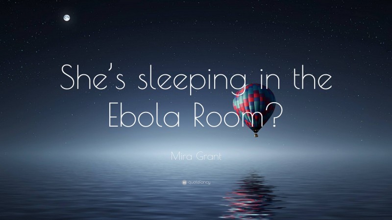 Mira Grant Quote: “She’s sleeping in the Ebola Room?”