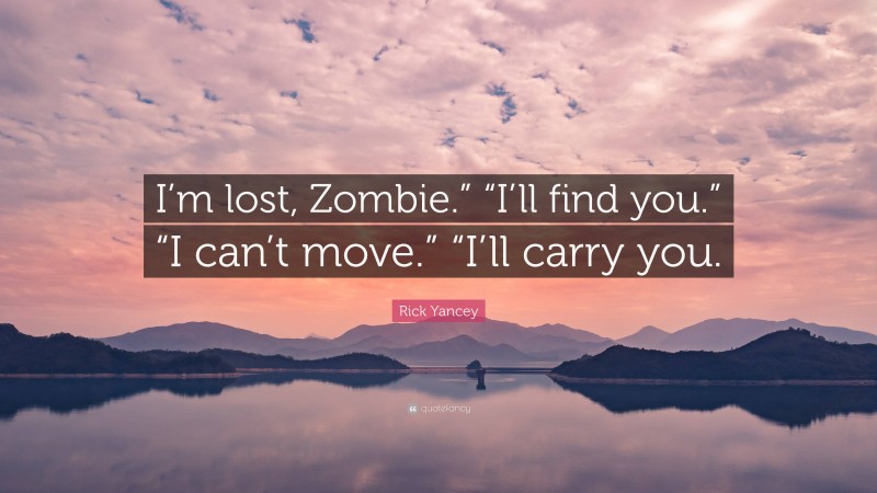 Rick Yancey Quote: “I’m lost, Zombie.” “I’ll find you.” “I can’t move.” “I’ll carry you.”