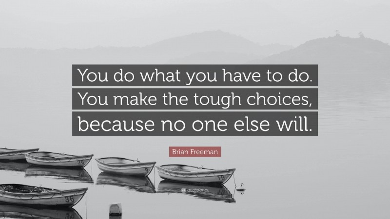 Brian Freeman Quote: “You do what you have to do. You make the tough choices, because no one else will.”