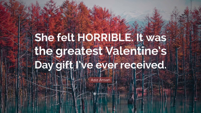 Aziz Ansari Quote: “She felt HORRIBLE. It was the greatest Valentine’s Day gift I’ve ever received.”