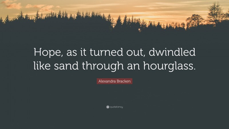 Alexandra Bracken Quote: “Hope, as it turned out, dwindled like sand through an hourglass.”