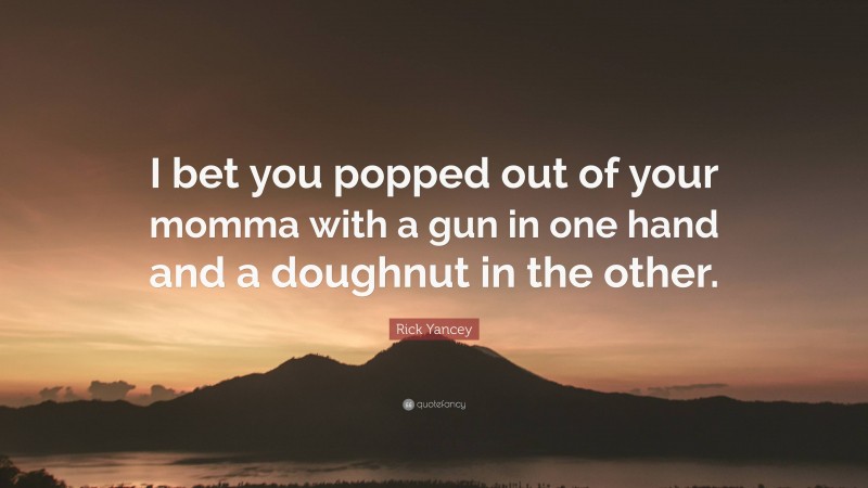 Rick Yancey Quote: “I bet you popped out of your momma with a gun in one hand and a doughnut in the other.”