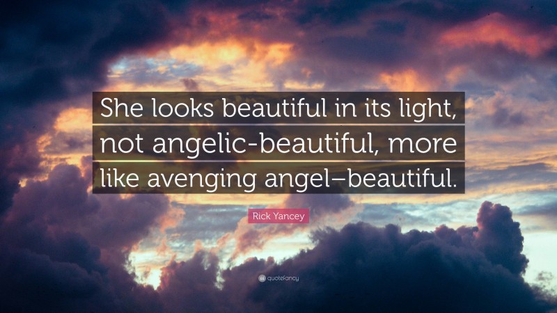 Rick Yancey Quote: “She looks beautiful in its light, not angelic-beautiful, more like avenging angel–beautiful.”