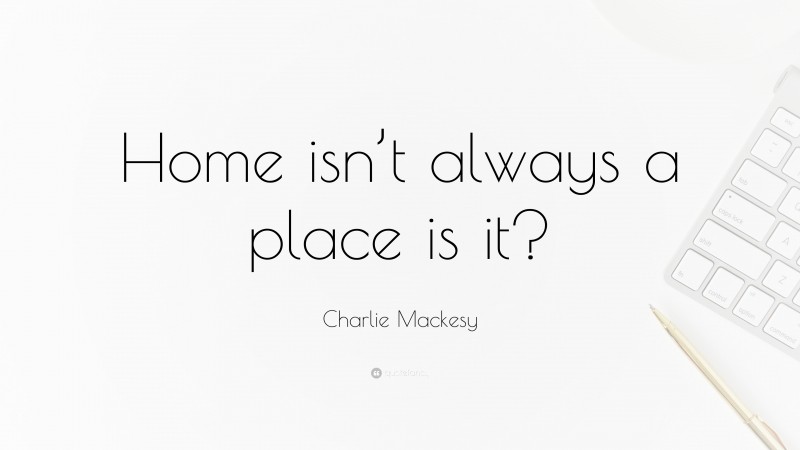 Charlie Mackesy Quote: “Home isn’t always a place is it?”