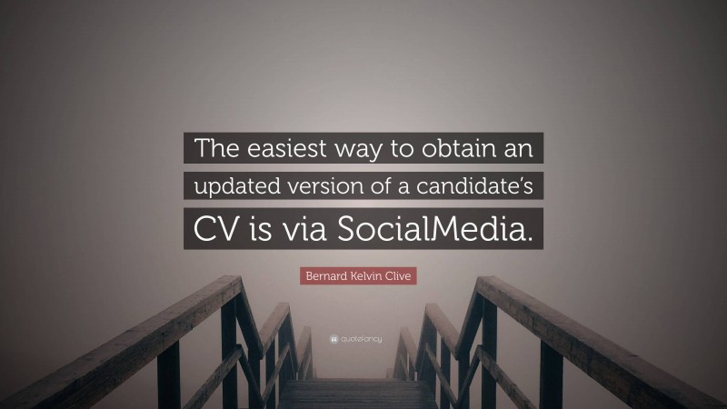 Bernard Kelvin Clive Quote: “The easiest way to obtain an updated version of a candidate’s CV is via SocialMedia.”