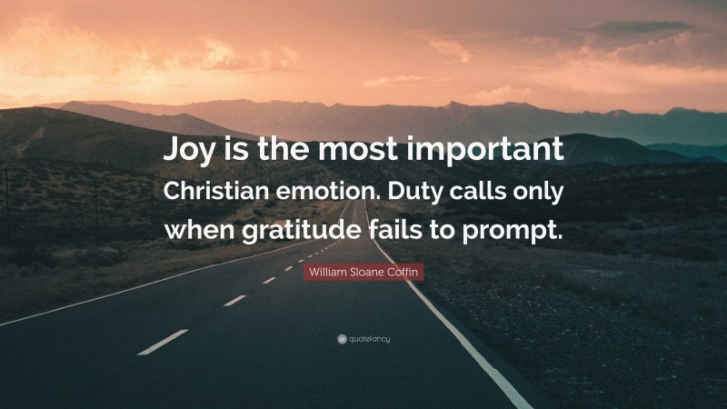William Sloane Coffin Quote: “Joy is the most important Christian emotion. Duty calls only when gratitude fails to prompt.”