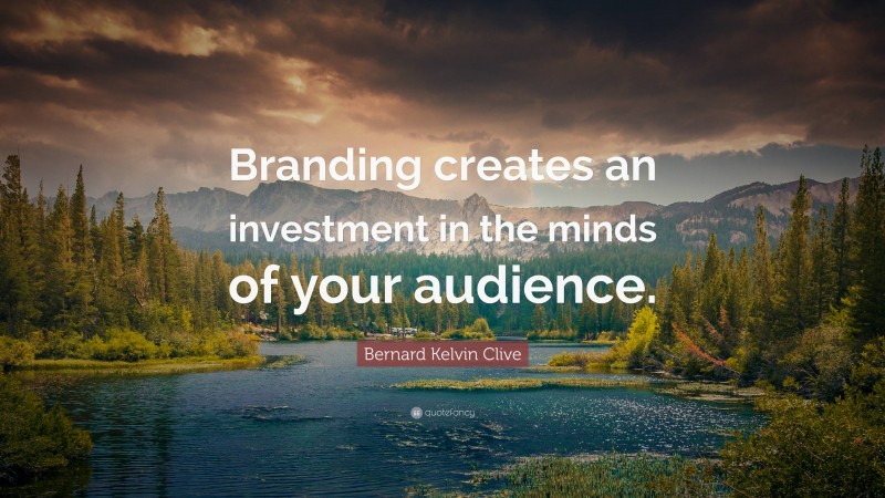 Bernard Kelvin Clive Quote: “Branding creates an investment in the minds of your audience.”