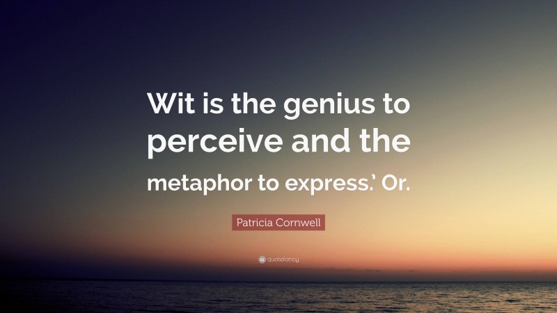 Patricia Cornwell Quote: “Wit is the genius to perceive and the metaphor to express.’ Or.”