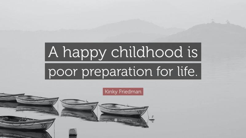 Kinky Friedman Quote: “A happy childhood is poor preparation for life.”