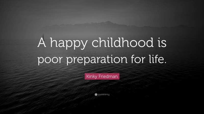 Kinky Friedman Quote: “A happy childhood is poor preparation for life.”