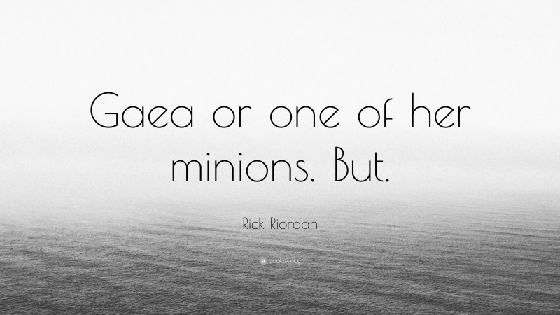 Rick Riordan Quote: “Gaea or one of her minions. But.”