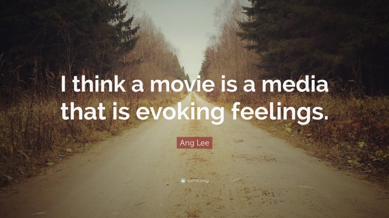 Ang Lee Quote: “I think a movie is a media that is evoking feelings.”