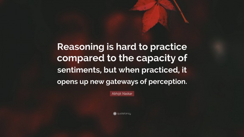 Abhijit Naskar Quote: “Reasoning is hard to practice compared to the capacity of sentiments, but when practiced, it opens up new gateways of perception.”