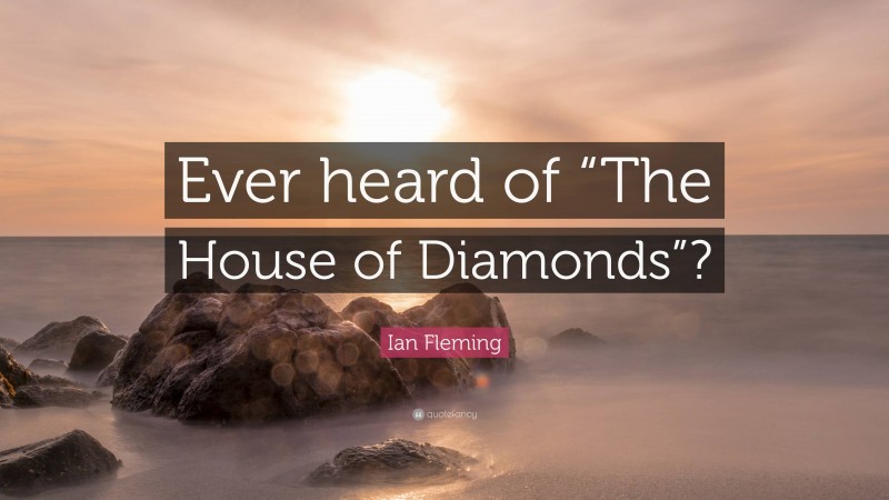 Ian Fleming Quote: “Ever heard of “The House of Diamonds”?”