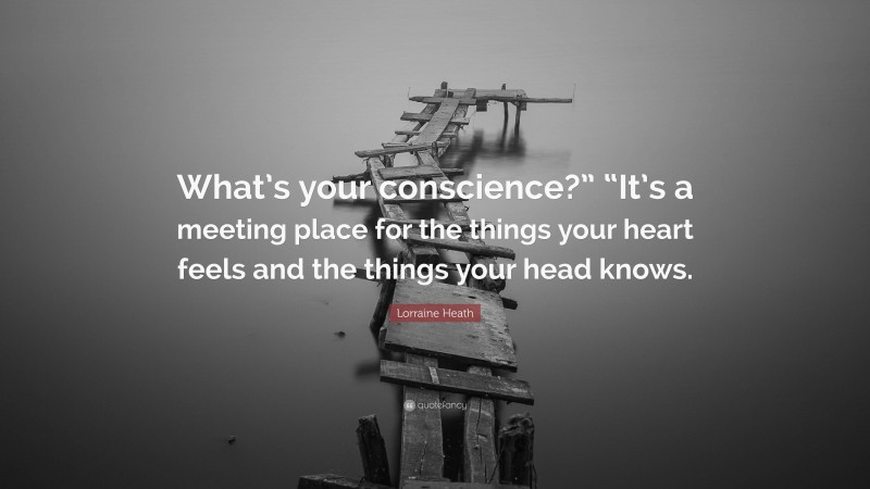Lorraine Heath Quote: “What’s your conscience?” “It’s a meeting place for the things your heart feels and the things your head knows.”
