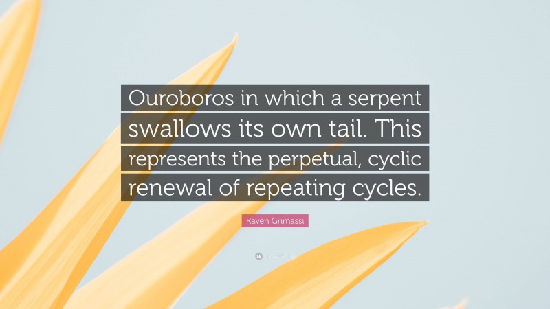 Raven Grimassi Quote: “Ouroboros in which a serpent swallows its own tail. This represents the perpetual, cyclic renewal of repeating cycles.”