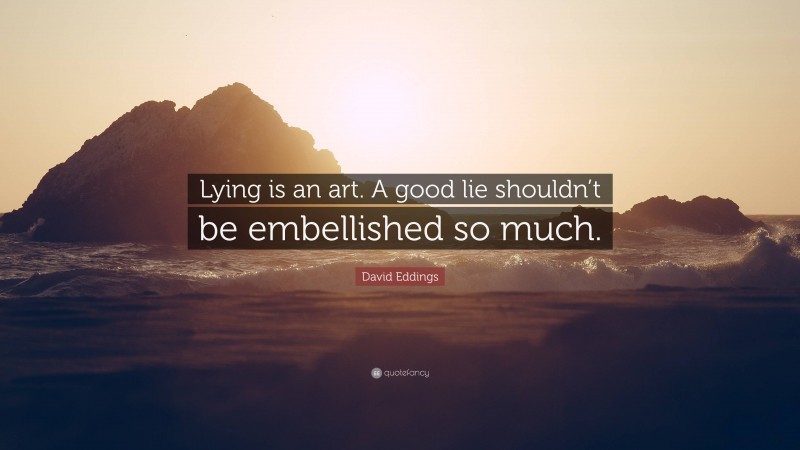 David Eddings Quote: “Lying is an art. A good lie shouldn’t be embellished so much.”