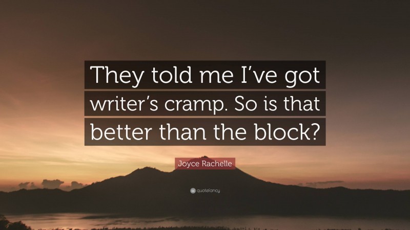 Joyce Rachelle Quote: “They told me I’ve got writer’s cramp. So is that better than the block?”