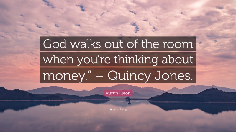 Austin Kleon Quote: “God walks out of the room when you’re thinking about money.” – Quincy Jones.”