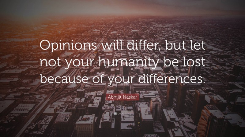 Abhijit Naskar Quote: “Opinions will differ, but let not your humanity be lost because of your differences.”