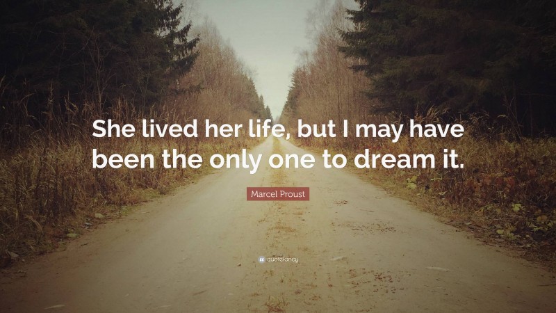Marcel Proust Quote: “She lived her life, but I may have been the only one to dream it.”