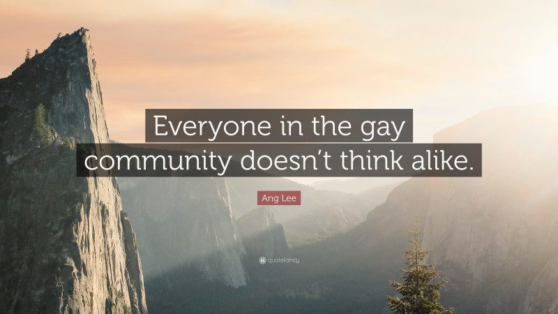 Ang Lee Quote: “Everyone in the gay community doesn’t think alike.”