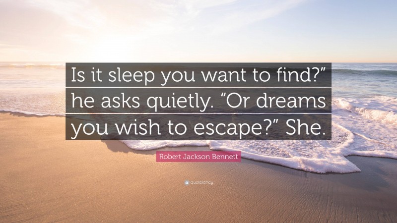 Robert Jackson Bennett Quote: “Is it sleep you want to find?” he asks quietly. “Or dreams you wish to escape?” She.”