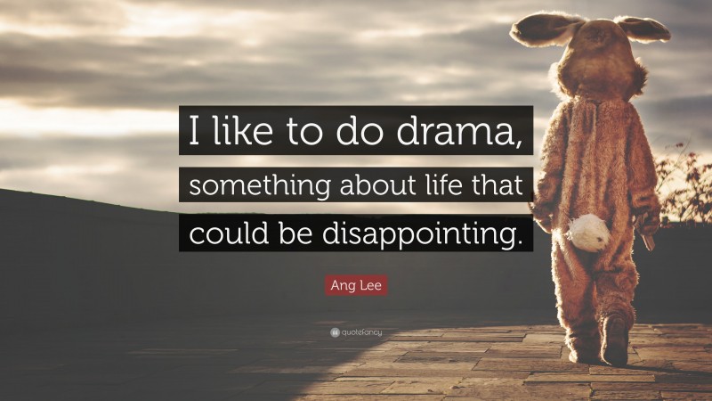 Ang Lee Quote: “I like to do drama, something about life that could be disappointing.”
