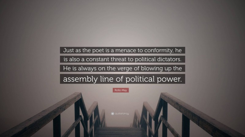 Rollo May Quote: “Just as the poet is a menace to conformity, he is also a constant threat to political dictators. He is always on the verge of blowing up the assembly line of political power.”