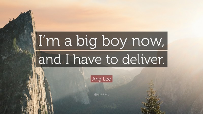 Ang Lee Quote: “I’m a big boy now, and I have to deliver.”