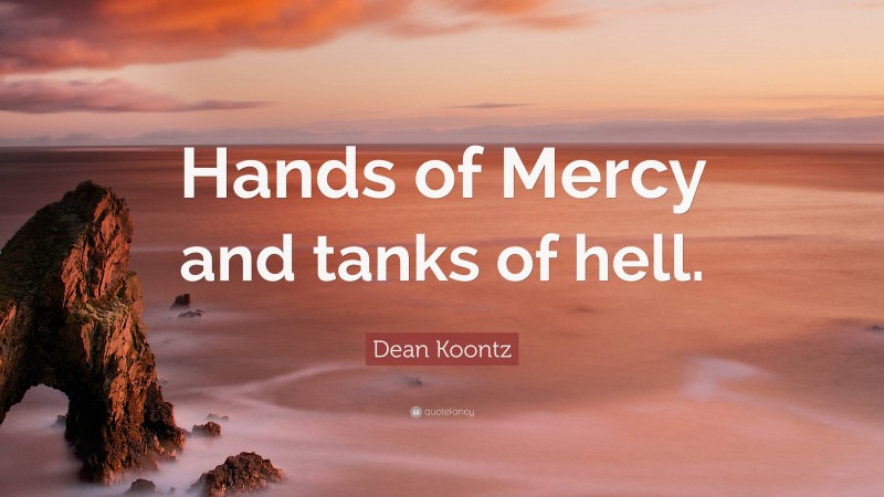 Dean Koontz Quote: “Hands of Mercy and tanks of hell.”