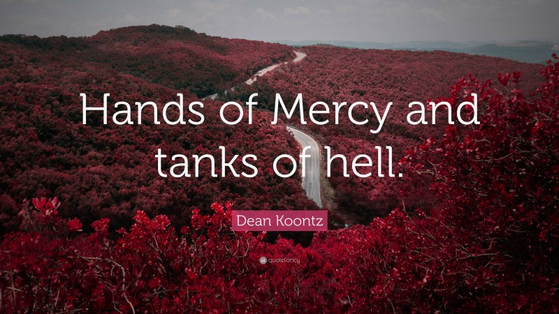Dean Koontz Quote: “Hands of Mercy and tanks of hell.”