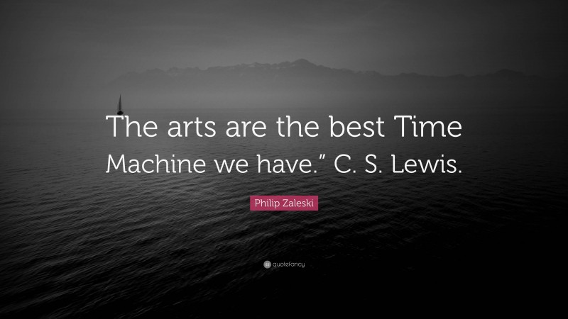 Philip Zaleski Quote: “The arts are the best Time Machine we have.” C. S. Lewis.”