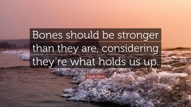 Kasie West Quote: “Bones should be stronger than they are, considering they’re what holds us up.”