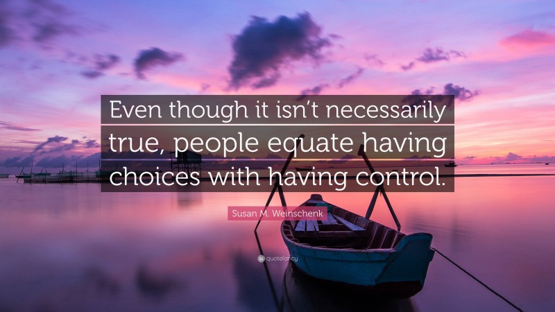 Susan M. Weinschenk Quote: “Even though it isn’t necessarily true, people equate having choices with having control.”