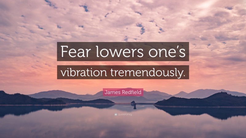 James Redfield Quote: “Fear lowers one’s vibration tremendously.”