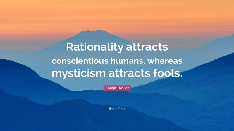 Abhijit Naskar Quote: “Rationality attracts conscientious humans, whereas mysticism attracts fools.”