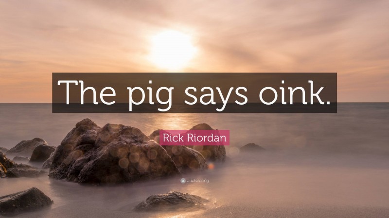 Rick Riordan Quote: “The pig says oink.”