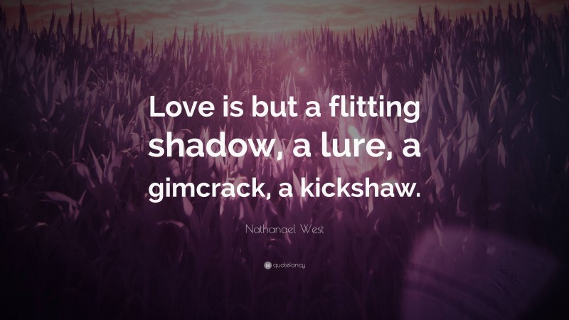 Nathanael West Quote: “Love is but a flitting shadow, a lure, a gimcrack, a kickshaw.”