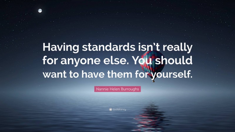 Nannie Helen Burroughs Quote: “Having standards isn’t really for anyone else. You should want to have them for yourself.”