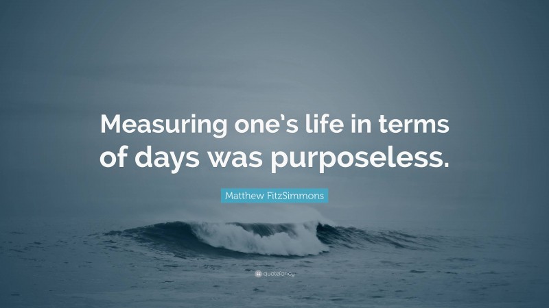 Matthew FitzSimmons Quote: “Measuring one’s life in terms of days was purposeless.”
