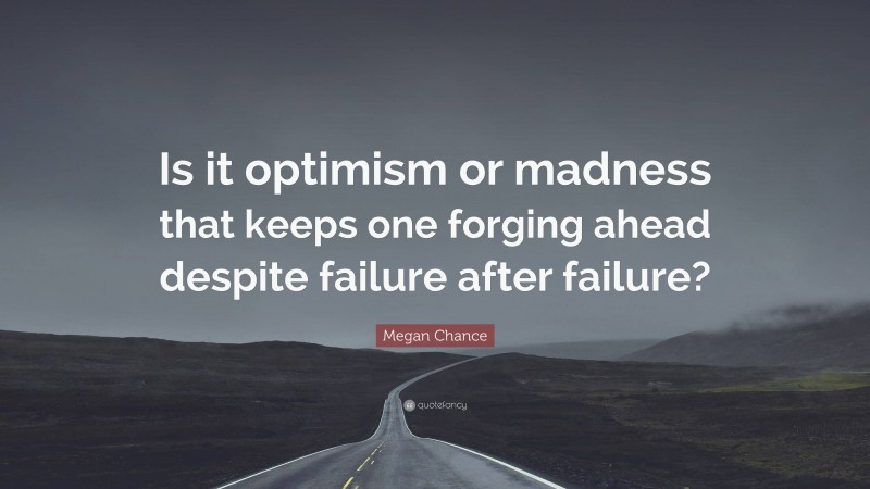 Megan Chance Quote: “Is it optimism or madness that keeps one forging ahead despite failure after failure?”
