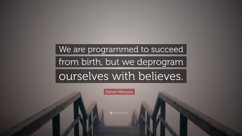 Daniel Marques Quote: “We are programmed to succeed from birth, but we deprogram ourselves with believes.”