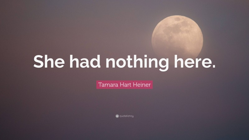 Tamara Hart Heiner Quote: “She had nothing here.”
