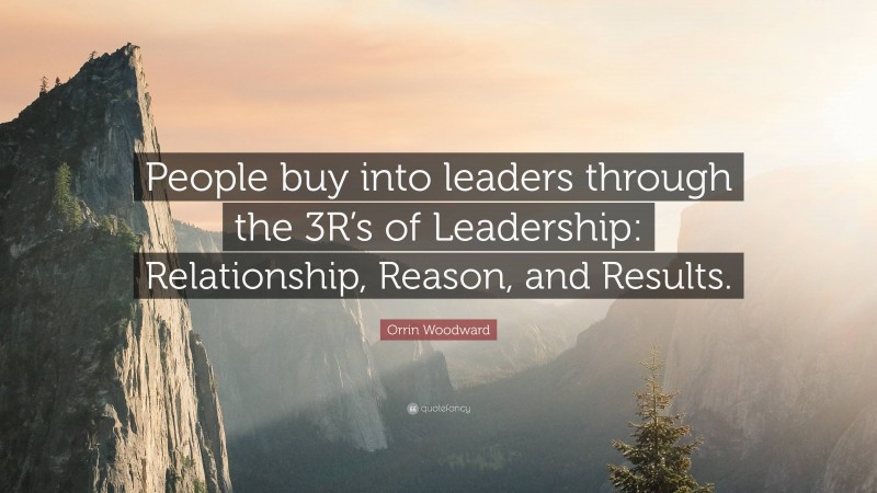 Orrin Woodward Quote: “People buy into leaders through the 3R’s of Leadership: Relationship, Reason, and Results.”