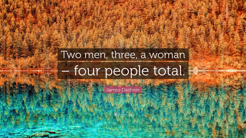 James Dashner Quote: “Two men, three, a woman – four people total.”