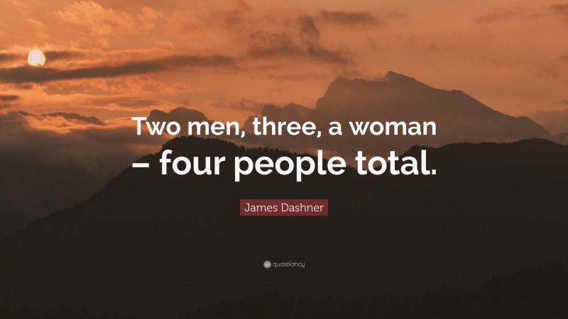 James Dashner Quote: “Two men, three, a woman – four people total.”